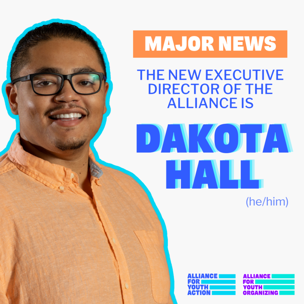 A graphic with a photo of Dakota Hall next to orange and blue text that says “Major News, The new executive director of the Alliance is Dakota Hall, he/him. At the bottom are the Alliance for Youth Action and Alliance for Youth Organizing logos